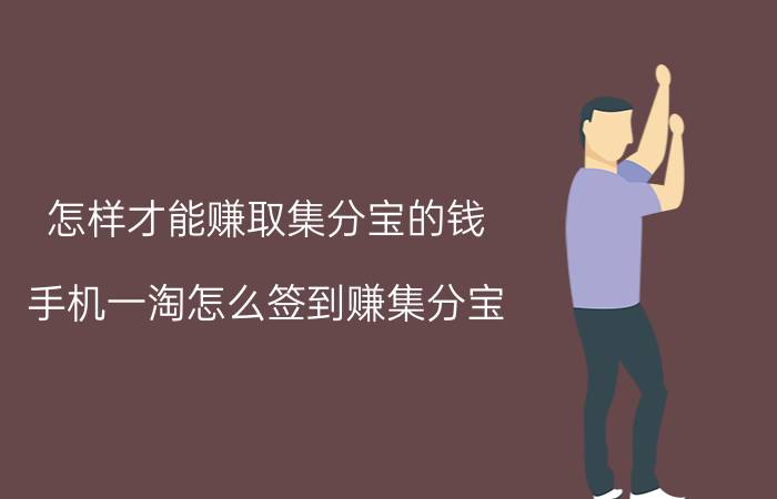 怎样才能赚取集分宝的钱 手机一淘怎么签到赚集分宝？